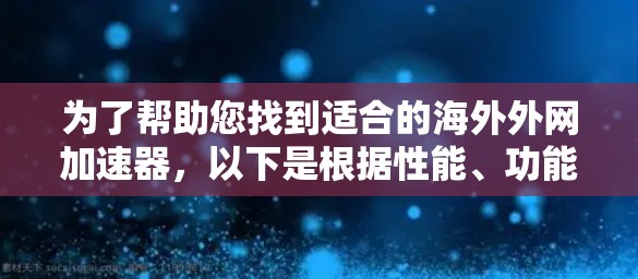 为了帮助您找到适合的海外外网加速器,以下是根据性能、功能和用户评价筛选出的推荐工具列表 为了帮助您找到适合的海外外网加速器,以下是根据性能、功能和用户评价筛选出的推荐工具列表