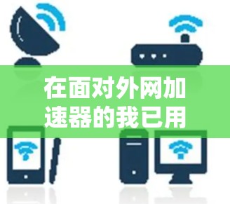 在面对外网加速器的我已用尽了所有资源提示时,你可以采取以下步骤来解决 在面对外网加速器的我已用尽了所有资源提示时,你可以采取以下步骤来解决