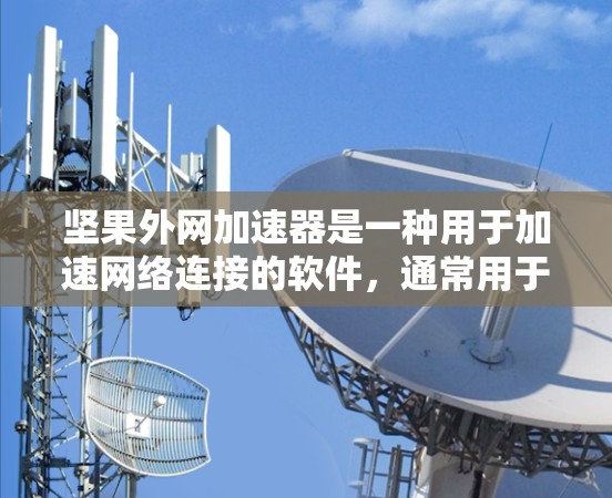坚果外网加速器是一种用于加速网络连接的软件,通常用于在手机上快速访问互联网或下载文件。如果你需要破解版,通常需要通过合法渠道下载,以保护你的隐私和版权。如果需要破解版,可以参考以下步骤 坚果外网加速器是一种用于加速网络连接的软件,通常用于在手机上快速访问互联网或下载文件。如果你需要破解版,通常需要通过合法渠道下载,以保护你的隐私和版权。如果需要破解版,可以参考以下步骤