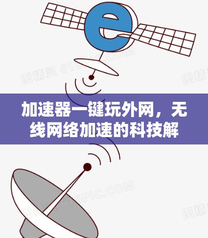 加速器一键玩外网,无线网络加速的科技解决方案 加速器一键玩外网,无线网络加速的科技解决方案