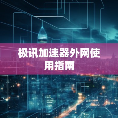 极讯加速器外网使用指南 极讯加速器外网使用指南