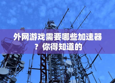 外网游戏需要哪些加速器?你得知道的 外网游戏需要哪些加速器?你得知道的