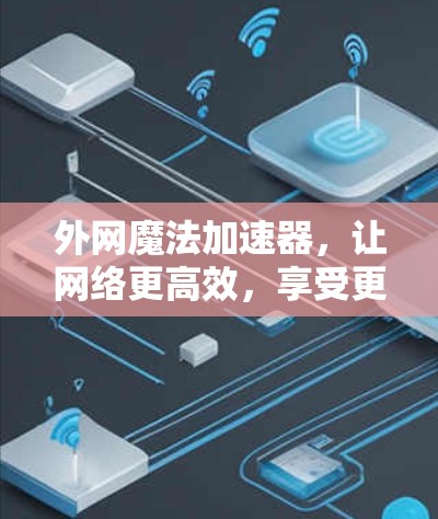 外网魔法加速器，让网络更高效，享受更稳定连接