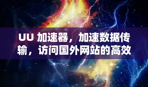 UU 加速器,加速数据传输,访问国外网站的高效解决方案 UU 加速器,加速数据传输,访问国外网站的高效解决方案