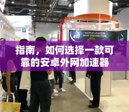 指南,如何选择一款可靠的安卓外网加速器 指南,如何选择一款可靠的安卓外网加速器