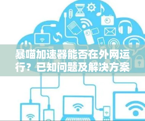 暴喵加速器能否在外网运行?已知问题及解决方案 暴喵加速器能否在外网运行?已知问题及解决方案