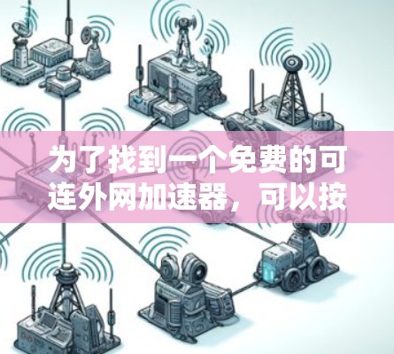 为了找到一个免费的可连外网加速器,可以按照以下步骤进行 为了找到一个免费的可连外网加速器,可以按照以下步骤进行