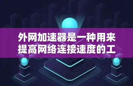 外网加速器是一种用来提高网络连接速度的工具,通常用于下载网页、处理数据或其他任务。如果你对外网加速器感兴趣,可以尝试以下几点 外网加速器是一种用来提高网络连接速度的工具,通常用于下载网页、处理数据或其他任务。如果你对外网加速器感兴趣,可以尝试以下几点
