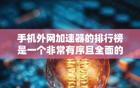 手机外网加速器的排行榜是一个非常有序且全面的列表,能够帮助用户了解不同工具的优势和适用范围。以下是一个详细的排行榜,涵盖主要功能、评价、价格、适用场景以及需求 手机外网加速器的排行榜是一个非常有序且全面的列表,能够帮助用户了解不同工具的优势和适用范围。以下是一个详细的排行榜,涵盖主要功能、评价、价格、适用场景以及需求