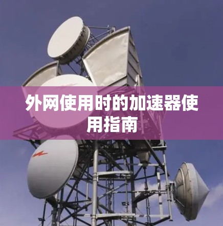 外网使用时的加速器使用指南 外网使用时的加速器使用指南
