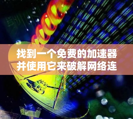 找到一个免费的加速器并使用它来破解网络连接,可以按照以下步骤进行 找到一个免费的加速器并使用它来破解网络连接,可以按照以下步骤进行