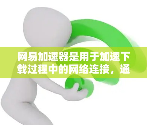 网易加速器是用于加速下载过程中的网络连接,通常支持与外网的连接,以提升下载速度和减少延迟。以下是对网易加速器与外网连接的详细分析 网易加速器是用于加速下载过程中的网络连接,通常支持与外网的连接,以提升下载速度和减少延迟。以下是对网易加速器与外网连接的详细分析