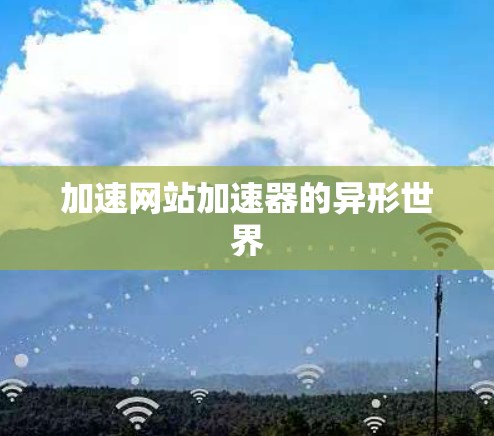 加速网站加速器的异形世界 加速网站加速器的异形世界