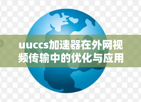 uuccs加速器在外网视频传输中的优化与应用