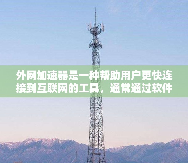 外网加速器是一种帮助用户更快连接到互联网的工具,通常通过软件或网站实现,以减少等待时间或提高网页加载速度。以下是对外网加速器的详细解释 外网加速器是一种帮助用户更快连接到互联网的工具,通常通过软件或网站实现,以减少等待时间或提高网页加载速度。以下是对外网加速器的详细解释