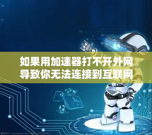 如果用加速器打不开外网导致你无法连接到互联网，可能是由于网络连接问题。以下是一些可能的原因和解决方法