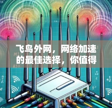 飞鸟外网,网络加速的最佳选择,你值得尝试! 飞鸟外网,网络加速的最佳选择,你值得尝试!