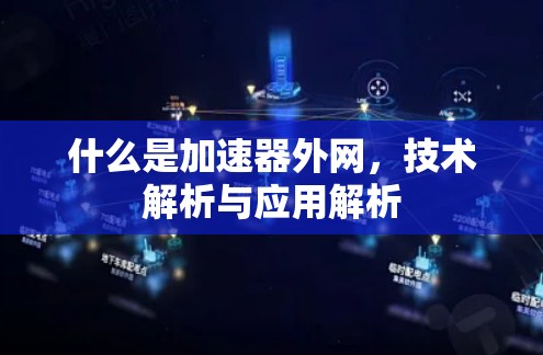 什么是加速器外网,技术解析与应用解析 什么是加速器外网,技术解析与应用解析