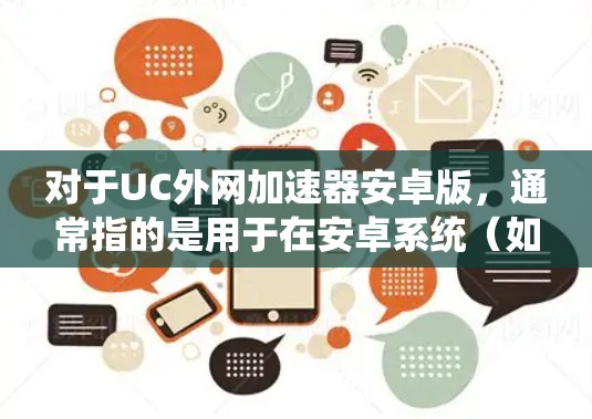 对于UC外网加速器安卓版,通常指的是用于在安卓系统(如安卓手机)上连接到PC或服务器的外网加速工具。以下是一些可能的解决方案,包括安卓版的外网加速工具 对于UC外网加速器安卓版,通常指的是用于在安卓系统(如安卓手机)上连接到PC或服务器的外网加速工具。以下是一些可能的解决方案,包括安卓版的外网加速工具