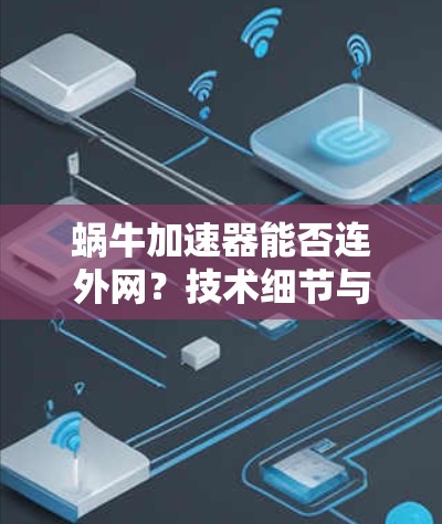 蜗牛加速器能否连外网?技术细节与安全性分析 蜗牛加速器能否连外网?技术细节与安全性分析