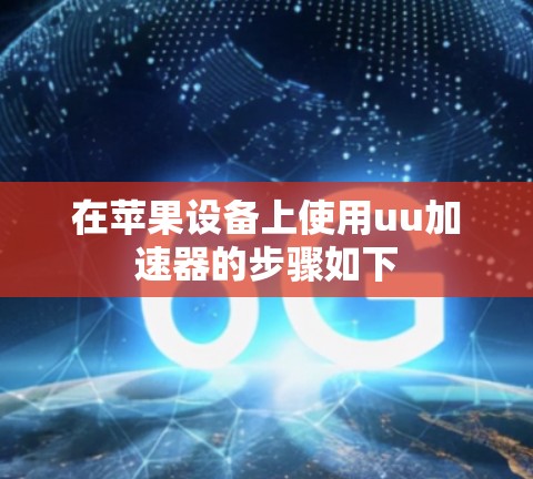 在苹果设备上使用uu加速器的步骤如下 在苹果设备上使用uu加速器的步骤如下