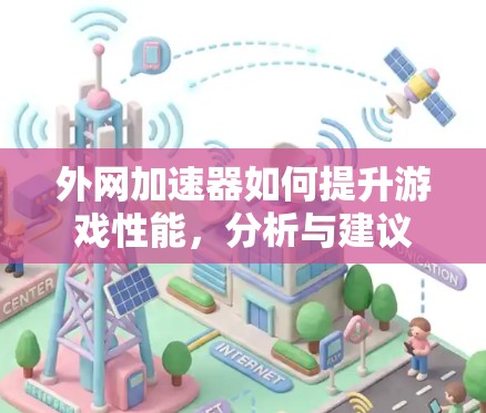 外网加速器如何提升游戏性能,分析与建议 外网加速器如何提升游戏性能,分析与建议