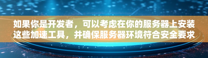 如果你是开发者,可以考虑在你的服务器上安装这些加速工具,并确保服务器环境符合安全要求,这样即使用户在非浏览器环境中使用加速器,也能保证游戏的稳定运行 如果你是开发者,可以考虑在你的服务器上安装这些加速工具,并确保服务器环境符合安全要求,这样即使用户在非浏览器环境中使用加速器,也能保证游戏的稳定运行