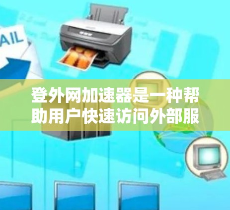 登外网加速器是一种帮助用户快速访问外部服务器的工具,适用于Web服务器或服务器地址。以下是详细的步骤和方法,帮助你选择和使用登外网加速器 登外网加速器是一种帮助用户快速访问外部服务器的工具,适用于Web服务器或服务器地址。以下是详细的步骤和方法,帮助你选择和使用登外网加速器