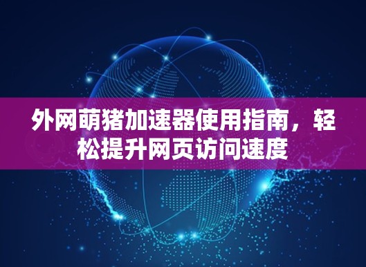 外网萌猪加速器使用指南,轻松提升网页访问速度 外网萌猪加速器使用指南,轻松提升网页访问速度