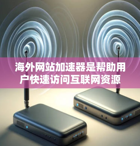 海外网站加速器是帮助用户快速访问互联网资源的一种工具,通常包括VPS服务器、带宽服务和带宽+服务器等。以下是一些常见的海外网站加速器及其功能 海外网站加速器是帮助用户快速访问互联网资源的一种工具,通常包括VPS服务器、带宽服务和带宽+服务器等。以下是一些常见的海外网站加速器及其功能