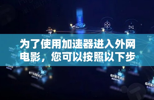 为了使用加速器进入外网电影,您可以按照以下步骤操作 为了使用加速器进入外网电影,您可以按照以下步骤操作
