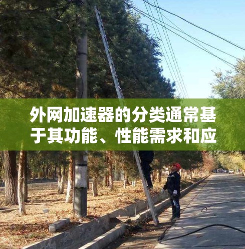 外网加速器的分类通常基于其功能、性能需求和应用场景。以下是分类的主要方式 外网加速器的分类通常基于其功能、性能需求和应用场景。以下是分类的主要方式