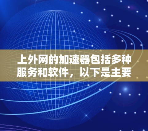 上外网的加速器包括多种服务和软件,以下是主要的推荐 上外网的加速器包括多种服务和软件,以下是主要的推荐