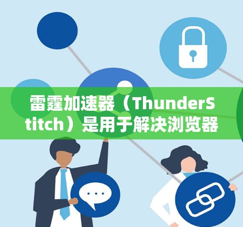 雷霆加速器(ThunderStitch)是用于解决浏览器网络不稳定的问题的加速工具。以下是使用雷霆加速器上外网的步骤 雷霆加速器(ThunderStitch)是用于解决浏览器网络不稳定的问题的加速工具。以下是使用雷霆加速器上外网的步骤