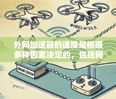 外网加速器的速度是根据多种因素决定的,包括网络状况、加速器的算法、服务器资源以及加速器的稳定性等。以下是一些关键点和建议 外网加速器的速度是根据多种因素决定的,包括网络状况、加速器的算法、服务器资源以及加速器的稳定性等。以下是一些关键点和建议