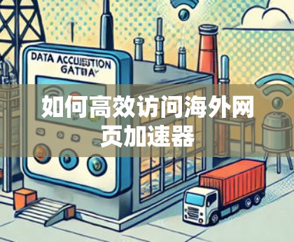 如何高效访问海外网页加速器 如何高效访问海外网页加速器