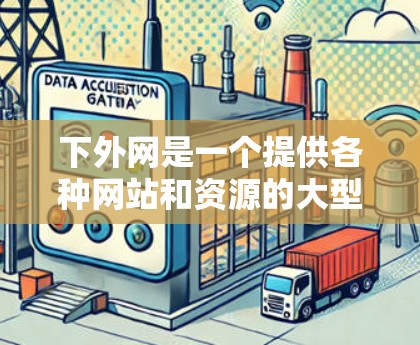 下外网是一个提供各种网站和资源的大型网站,其中包含了多个游戏下载页面和一些加速器。你可以通过下外网的加速器来加速下载和加载游戏,提升下载效率 下外网是一个提供各种网站和资源的大型网站,其中包含了多个游戏下载页面和一些加速器。你可以通过下外网的加速器来加速下载和加载游戏,提升下载效率