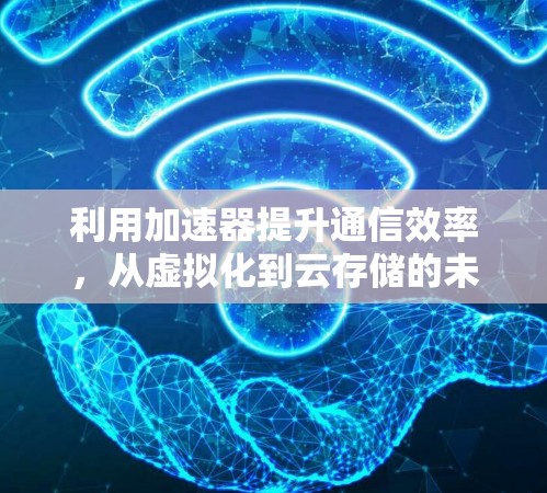 利用加速器提升通信效率,从虚拟化到云存储的未来 利用加速器提升通信效率,从虚拟化到云存储的未来