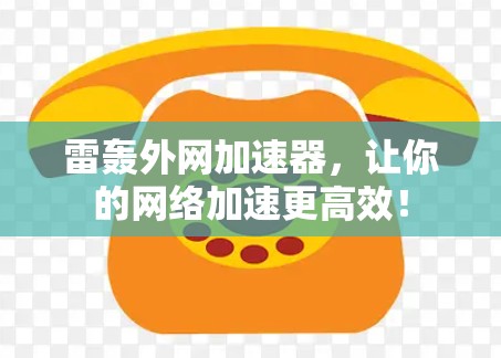 雷轰外网加速器,让你的网络加速更高效! 雷轰外网加速器,让你的网络加速更高效!