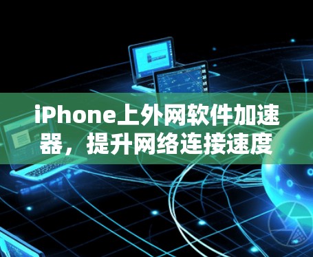 iPhone上外网软件加速器,提升网络连接速度的高效工具 iPhone上外网软件加速器,提升网络连接速度的高效工具