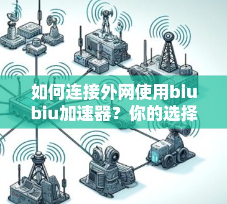 如何连接外网使用biubiu加速器?你的选择会影响你的效率 如何连接外网使用biubiu加速器?你的选择会影响你的效率