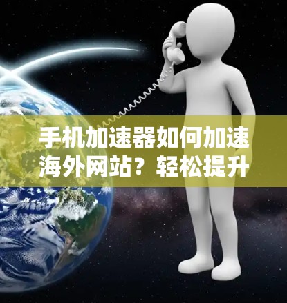 手机加速器如何加速海外网站?轻松提升网页浏览速度 手机加速器如何加速海外网站?轻松提升网页浏览速度