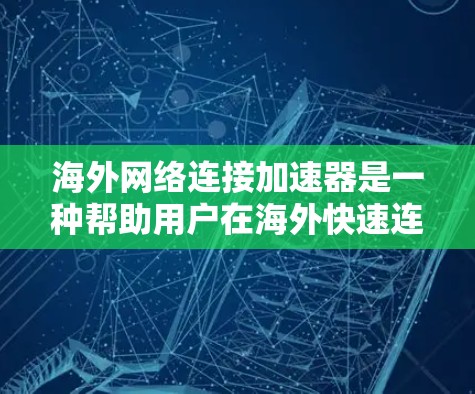 海外网络连接加速器是一种帮助用户在海外快速连接网络的工具。它通常用于处理网络连接缓慢、延迟过高的问题,以提高数据传输速度。以下是一些常见的海外网络连接加速器推荐 海外网络连接加速器是一种帮助用户在海外快速连接网络的工具。它通常用于处理网络连接缓慢、延迟过高的问题,以提高数据传输速度。以下是一些常见的海外网络连接加速器推荐