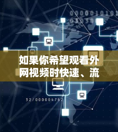 如果你希望观看外网视频时快速、流畅,以下是一些建议和解决方案 如果你希望观看外网视频时快速、流畅,以下是一些建议和解决方案