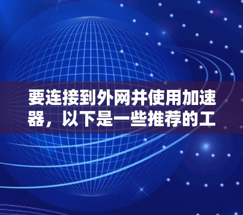 要连接到外网并使用加速器,以下是一些推荐的工具和方法 要连接到外网并使用加速器,以下是一些推荐的工具和方法