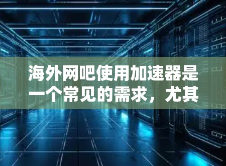 海外网吧使用加速器是一个常见的需求,尤其是在网课、游戏或娱乐活动中需要快速访问网页或下载资源时。以下是一些建议和推荐,帮助你选择和使用合适的加速工具 海外网吧使用加速器是一个常见的需求,尤其是在网课、游戏或娱乐活动中需要快速访问网页或下载资源时。以下是一些建议和推荐,帮助你选择和使用合适的加速工具