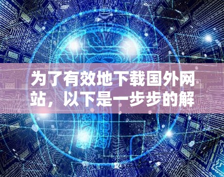 为了有效地下载国外网站,以下是一步步的解决方案 为了有效地下载国外网站,以下是一步步的解决方案