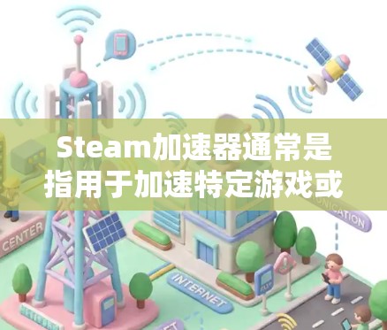 Steam加速器通常是指用于加速特定游戏或软件的加速器,通常是指针对 Steam 已有的加速功能。Steam 已经成为主流的游戏加速平台,加速器的功能通常与 Steam 已有的加速功能相关 Steam加速器通常是指用于加速特定游戏或软件的加速器,通常是指针对 Steam 已有的加速功能。Steam 已经成为主流的游戏加速平台,加速器的功能通常与 Steam 已有的加速功能相关