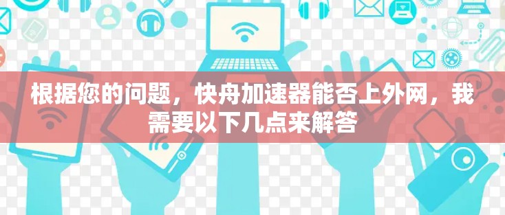 根据您的问题，快舟加速器能否上外网，我需要以下几点来解答
