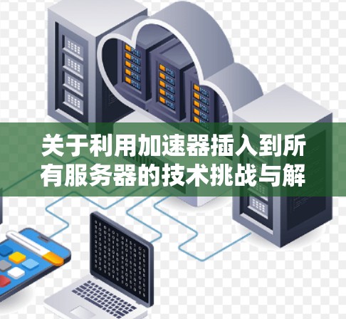 关于利用加速器插入到所有服务器的技术挑战与解决方案 关于利用加速器插入到所有服务器的技术挑战与解决方案